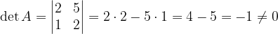 \dpi{120} \det A=\begin{vmatrix} 2 & 5\\ 1 & 2 \end{vmatrix}=2\cdot 2-5\cdot 1=4-5=-1\neq 0